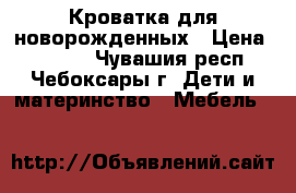 Кроватка для новорожденных › Цена ­ 5 000 - Чувашия респ., Чебоксары г. Дети и материнство » Мебель   